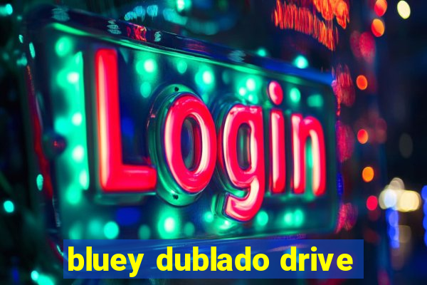 bluey dublado drive